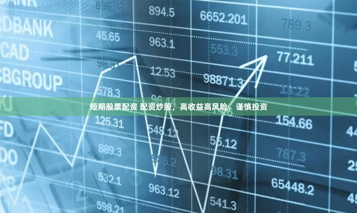 短期股票配资 配资炒股，高收益高风险，谨慎投资