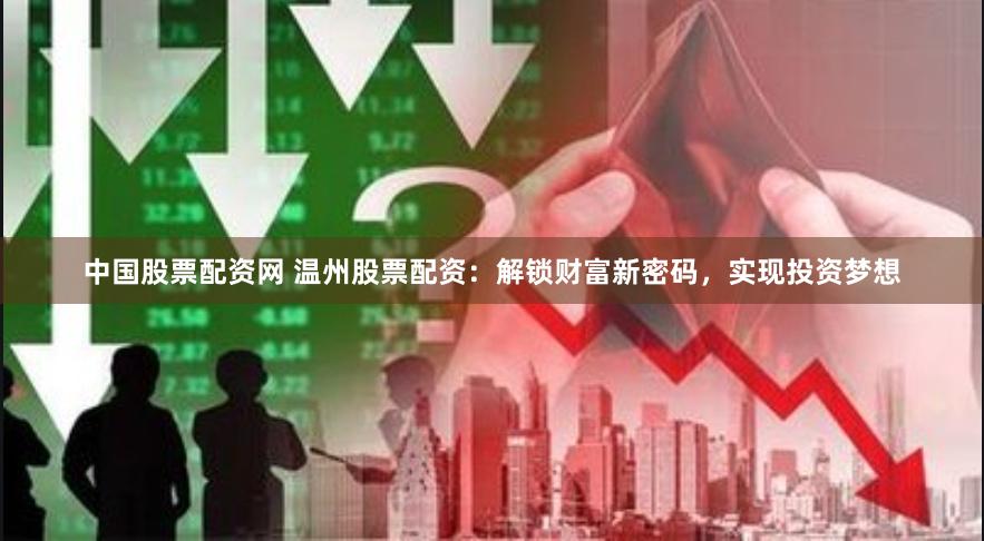 中国股票配资网 温州股票配资：解锁财富新密码，实现投资梦想