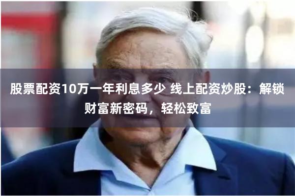 股票配资10万一年利息多少 线上配资炒股：解锁财富新密码，轻松致富