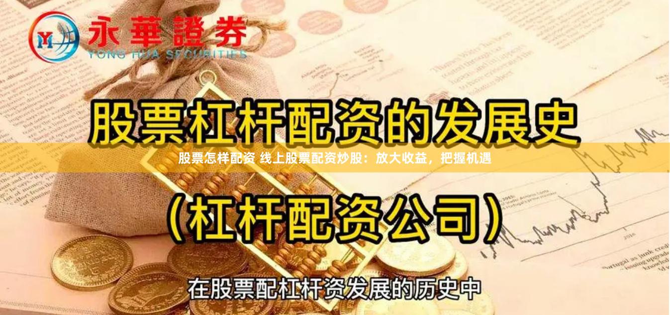 股票怎样配资 线上股票配资炒股：放大收益，把握机遇