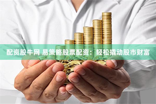 配资股牛网 易策略股票配资：轻松撬动股市财富