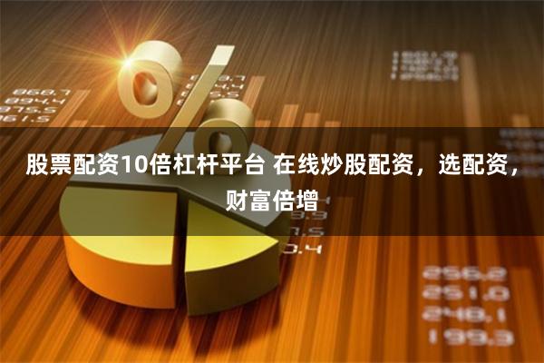 股票配资10倍杠杆平台 在线炒股配资，选配资，财富倍增