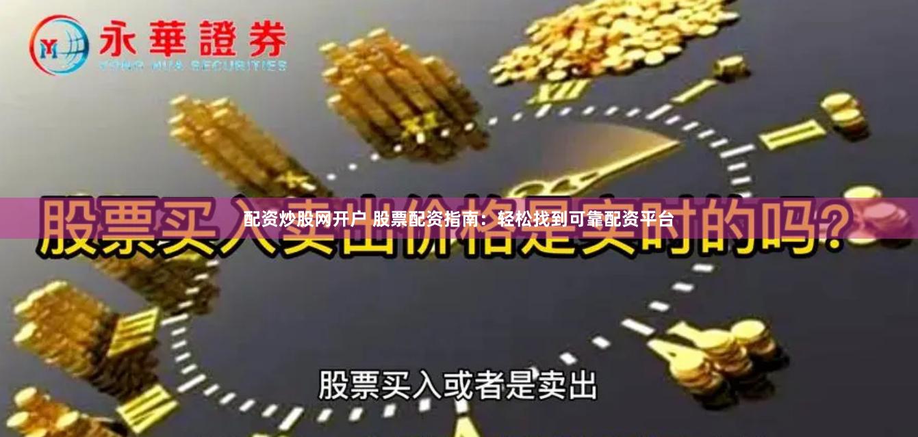 配资炒股网开户 股票配资指南：轻松找到可靠配资平台