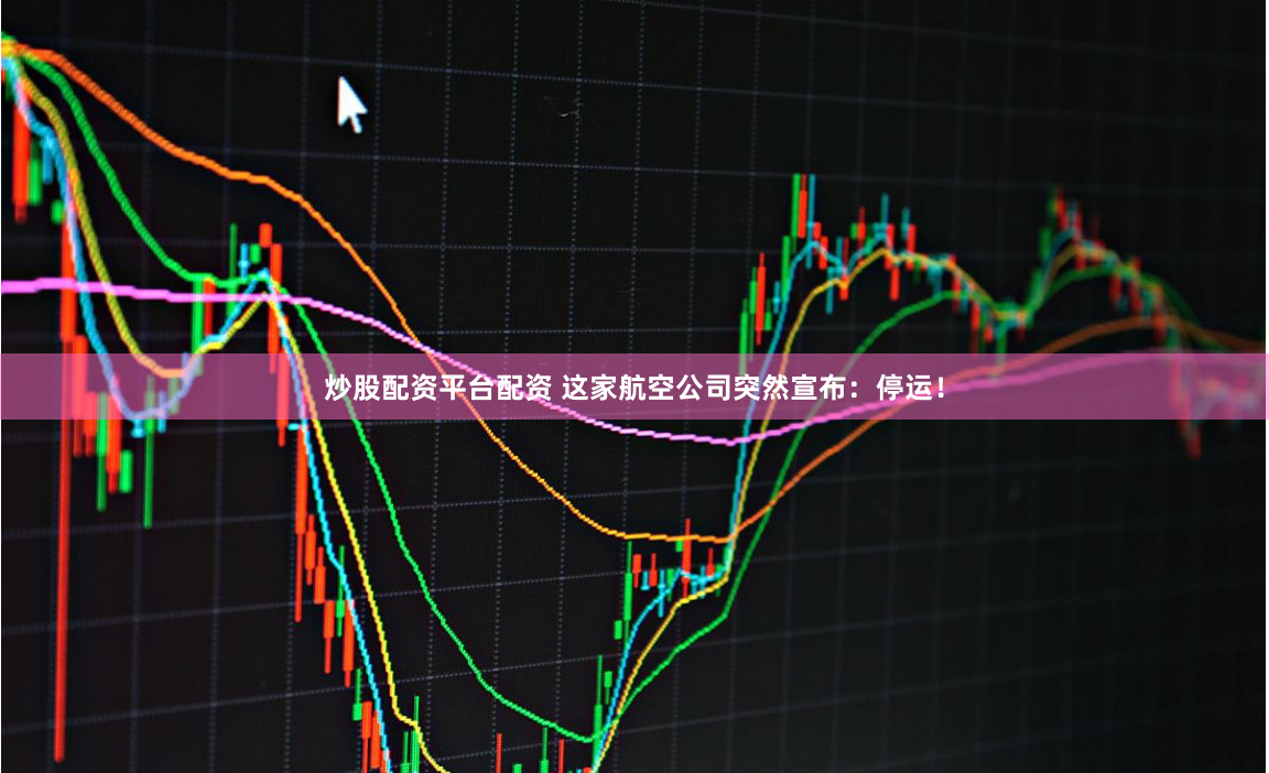 炒股配资平台配资 这家航空公司突然宣布：停运！