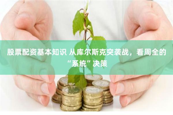 股票配资基本知识 从库尔斯克突袭战，看周全的“系统”决策