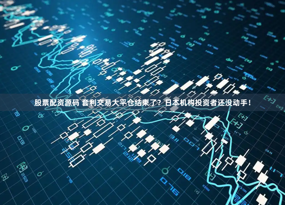 股票配资源码 套利交易大平仓结束了？日本机构投资者还没动手！