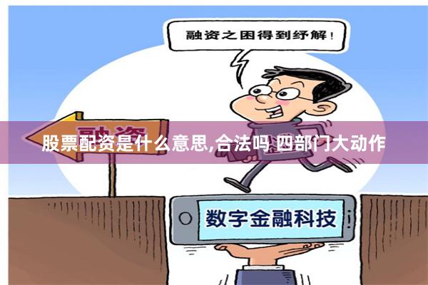 股票配资是什么意思,合法吗 四部门大动作