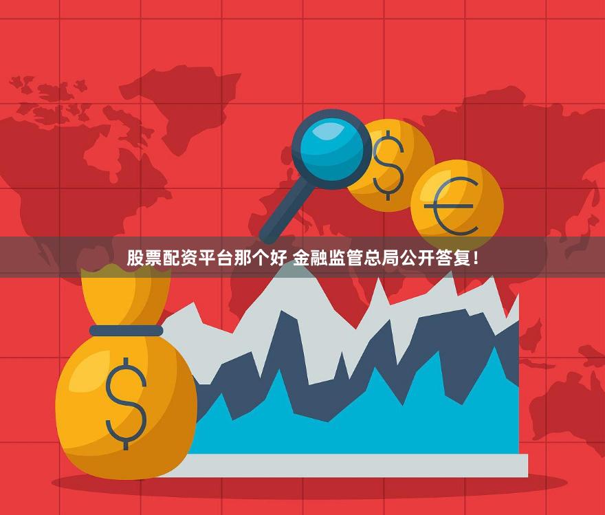 股票配资平台那个好 金融监管总局公开答复！