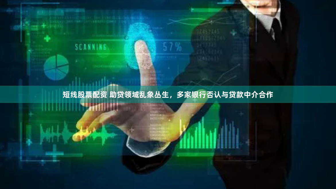 短线股票配资 助贷领域乱象丛生，多家银行否认与贷款中介合作
