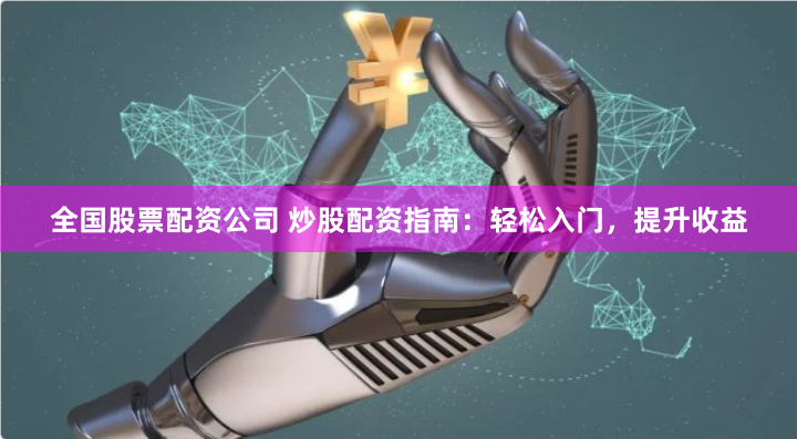 全国股票配资公司 炒股配资指南：轻松入门，提升收益