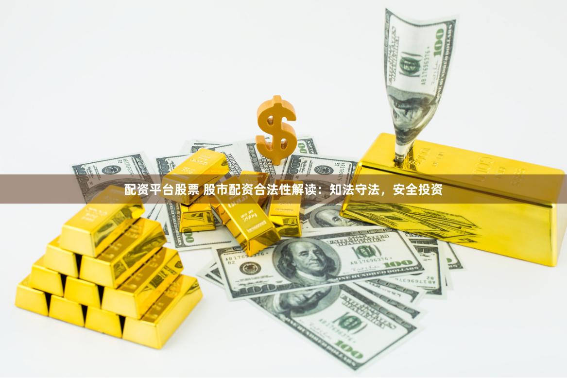 配资平台股票 股市配资合法性解读：知法守法，安全投资