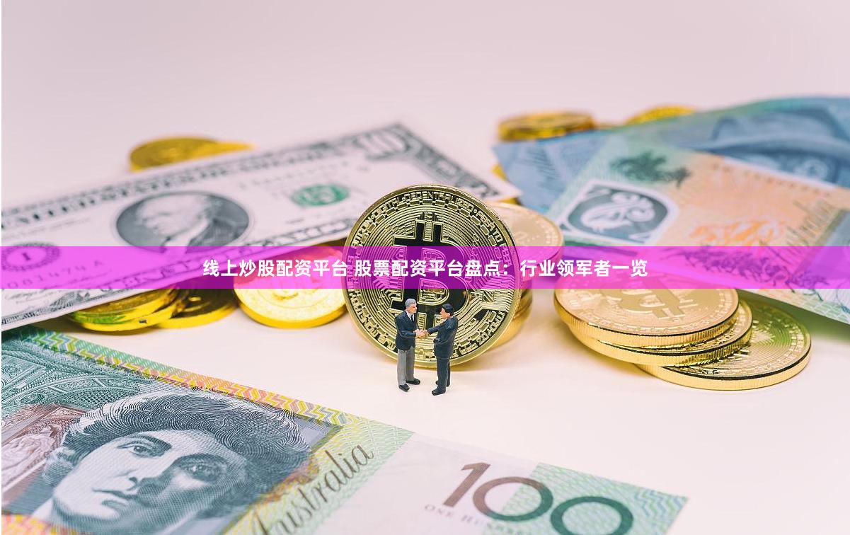 线上炒股配资平台 股票配资平台盘点：行业领军者一览