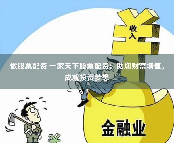 做股票配资 一家天下股票配资：助您财富增值，成就投资梦想