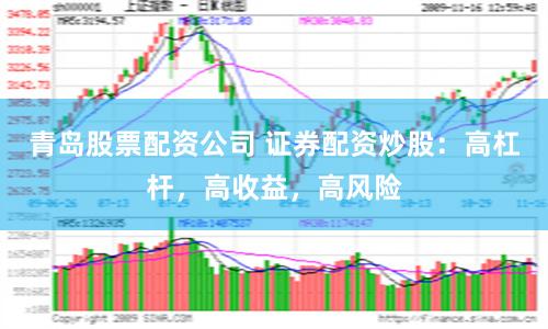 青岛股票配资公司 证券配资炒股：高杠杆，高收益，高风险