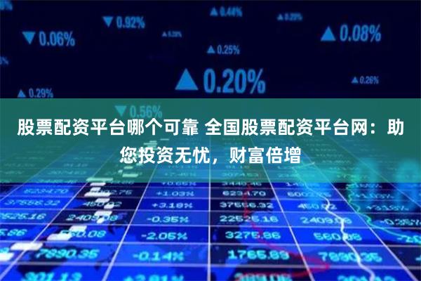 股票配资平台哪个可靠 全国股票配资平台网：助您投资无忧，财富倍增