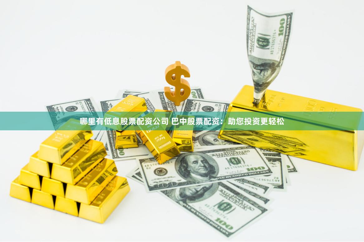 哪里有低息股票配资公司 巴中股票配资：助您投资更轻松