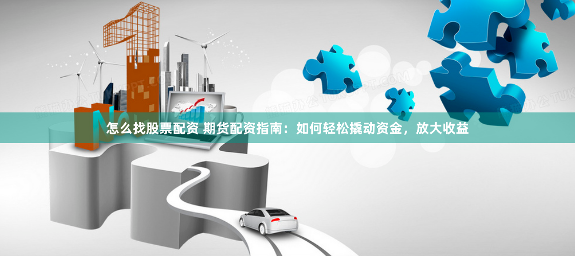 怎么找股票配资 期货配资指南：如何轻松撬动资金，放大收益