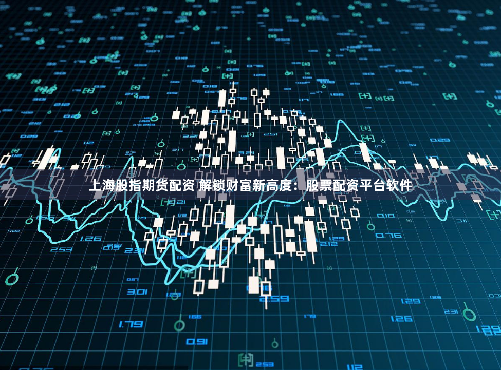 上海股指期货配资 解锁财富新高度：股票配资平台软件