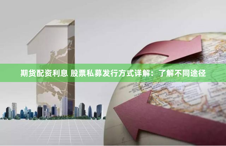 期货配资利息 股票私募发行方式详解：了解不同途径