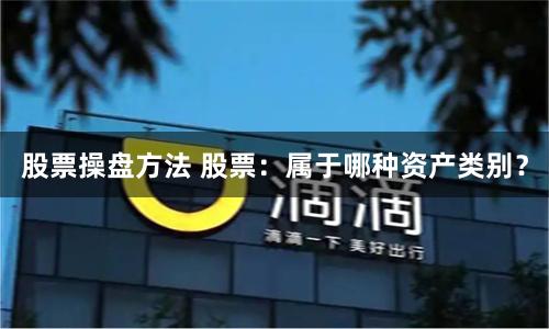 股票操盘方法 股票：属于哪种资产类别？