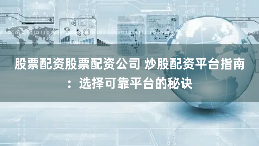 股票配资股票配资公司 炒股配资平台指南：选择可靠平台的秘诀