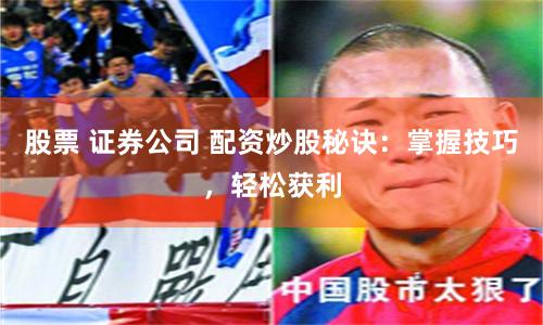 股票 证券公司 配资炒股秘诀:掌握技巧,轻松获利