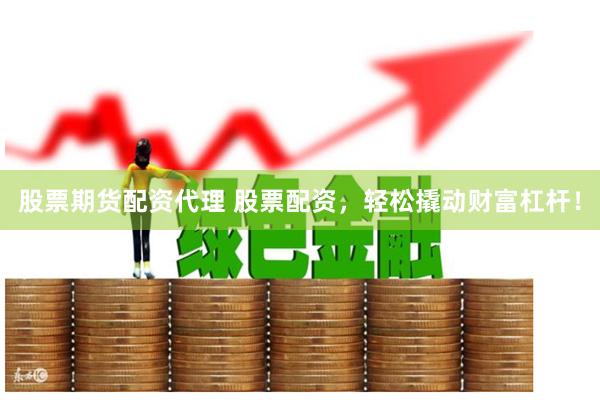 股票期货配资代理 股票配资,轻松撬动财富杠杆!