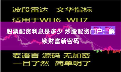 股票配资利息是多少 炒股配资门户：解锁财富新密码