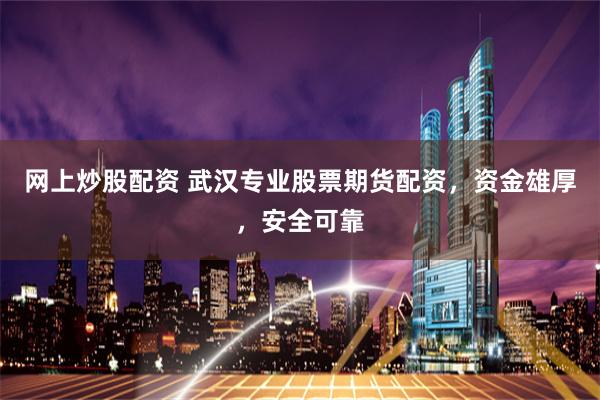 网上炒股配资 武汉专业股票期货配资，资金雄厚，安全可靠