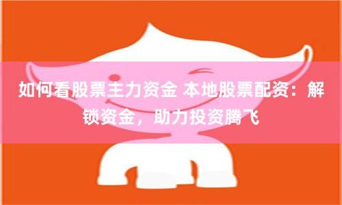 如何看股票主力资金 本地股票配资：解锁资金，助力投资腾飞
