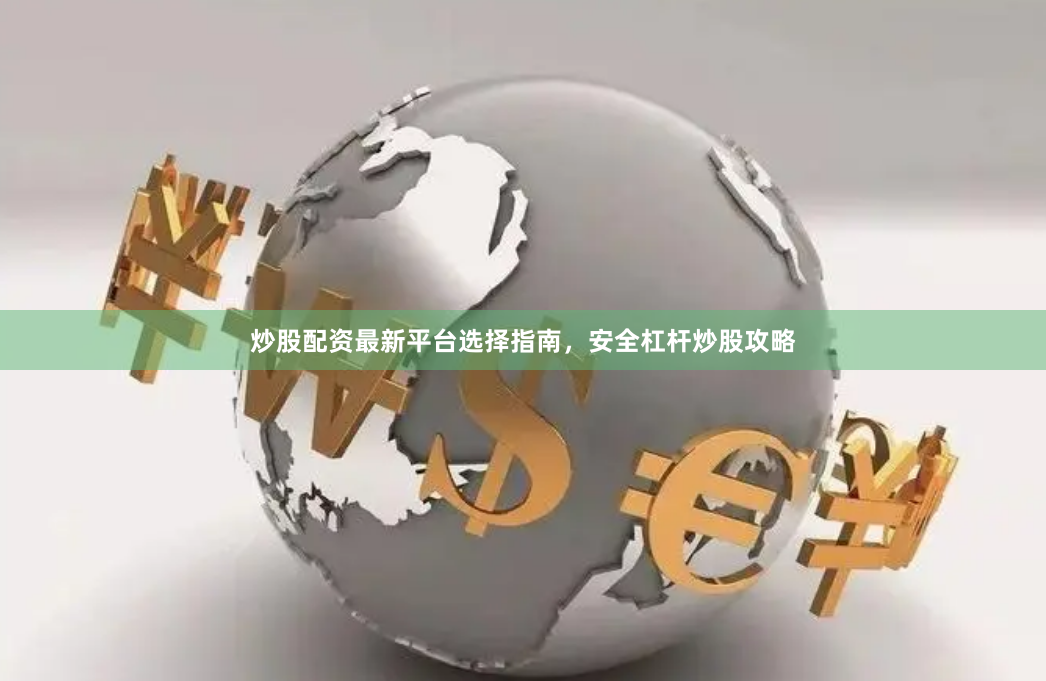 炒股配资最新平台选择指南，安全杠杆炒股攻略