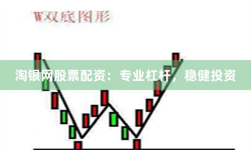 淘银网股票配资：专业杠杆，稳健投资