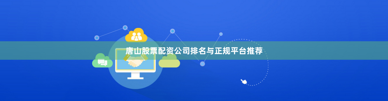 唐山股票配资公司排名与正规平台推荐