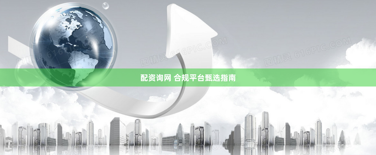 配资询网 合规平台甄选指南