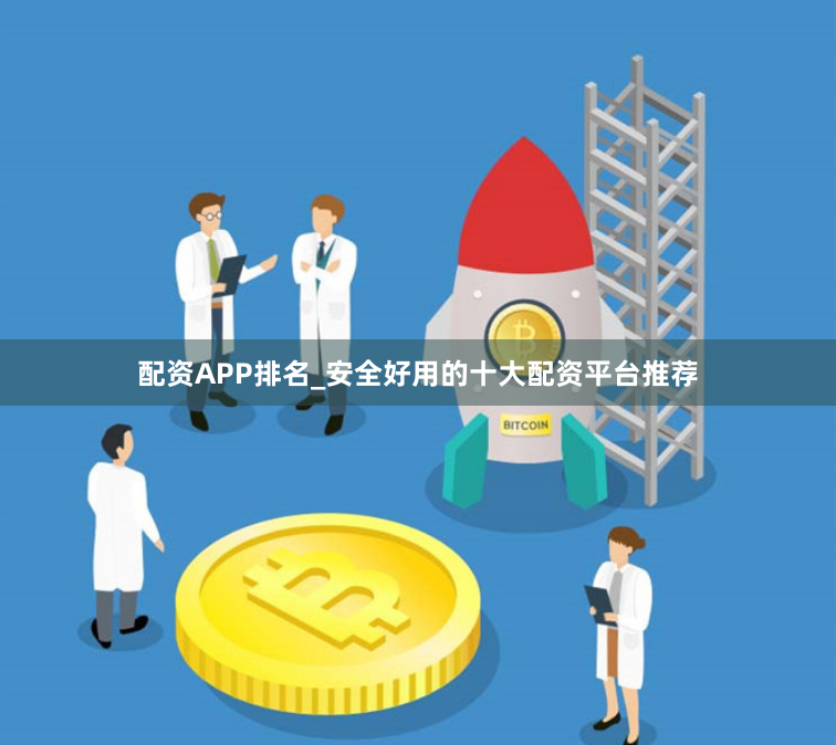 配资APP排名_安全好用的十大配资平台推荐