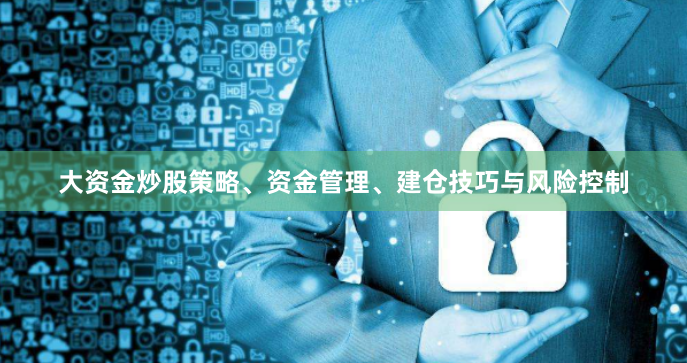 大资金炒股策略、资金管理、建仓技巧与风险控制