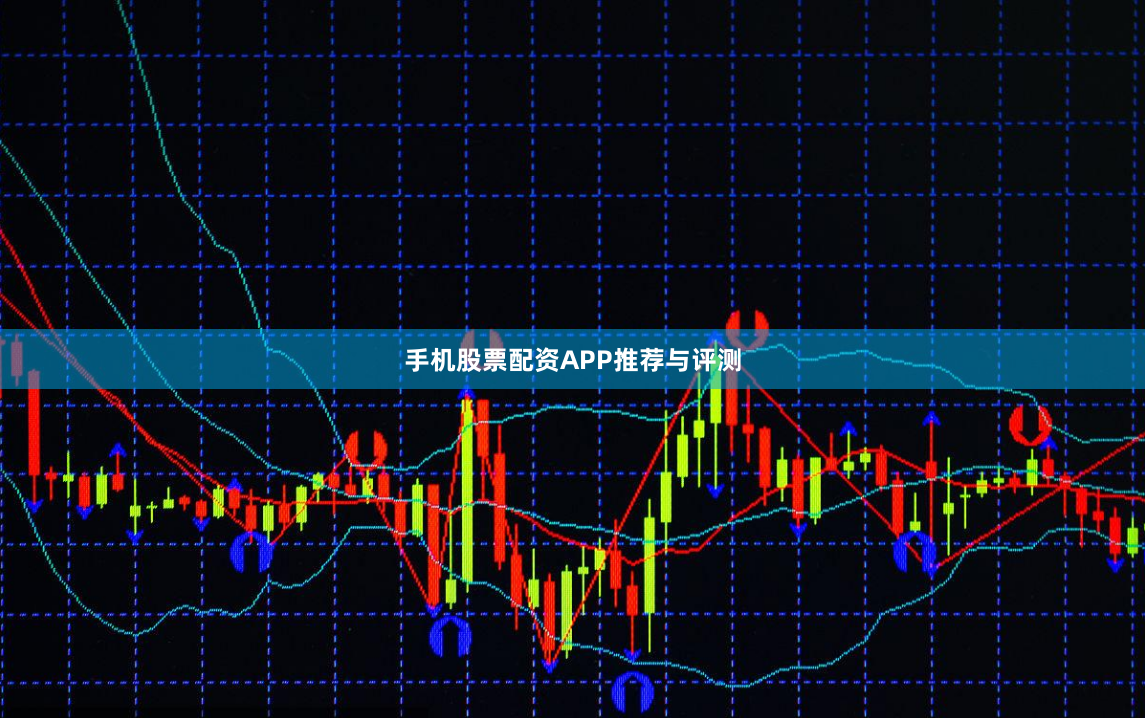 手机股票配资APP推荐与评测