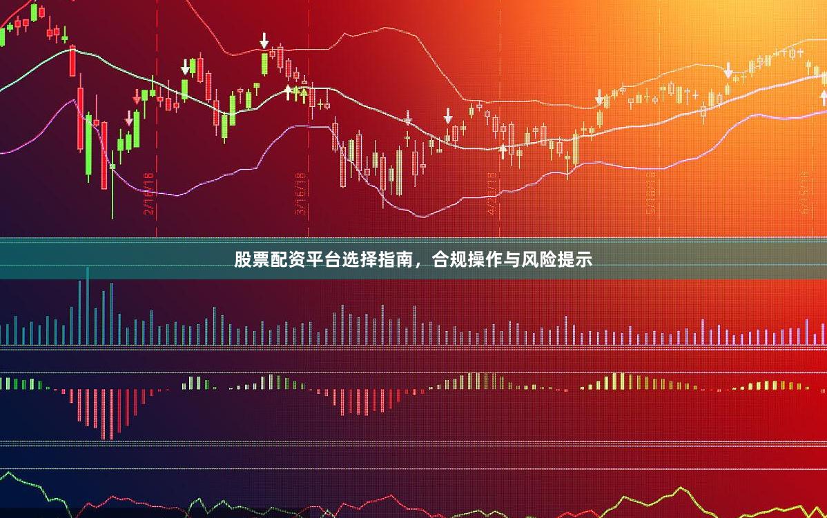 股票配资平台选择指南,合规操作与风险提示