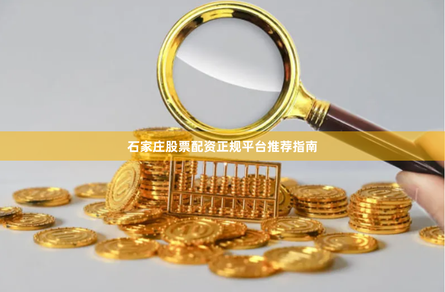 石家庄股票配资正规平台推荐指南