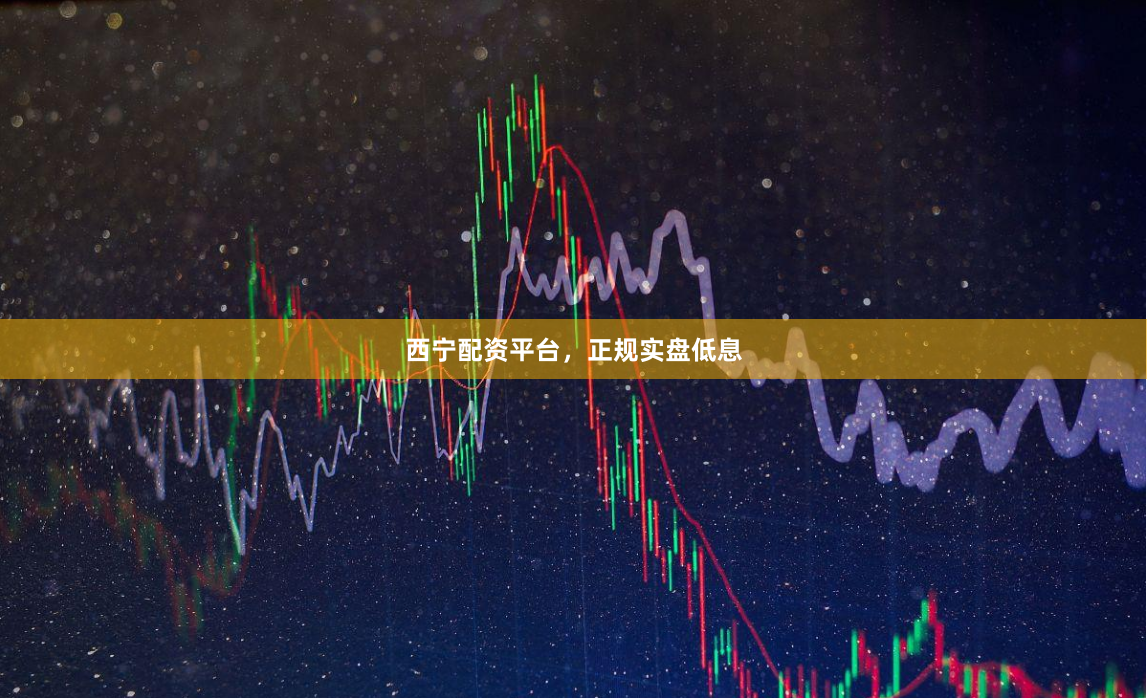 西宁配资平台，正规实盘低息