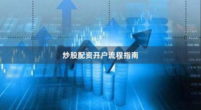 炒股配资开户流程指南