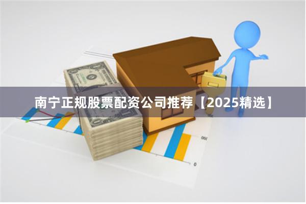 南宁正规股票配资公司推荐【2025精选】