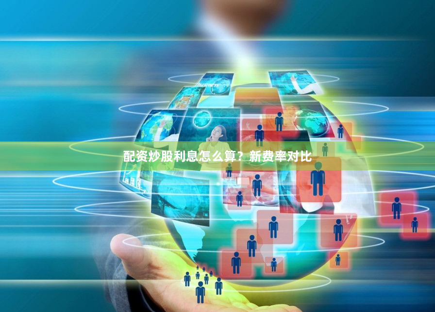 配资炒股利息怎么算?新费率对比