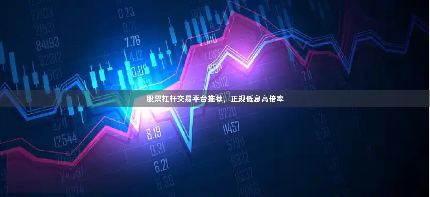 股票杠杆交易平台推荐,正规低息高倍率