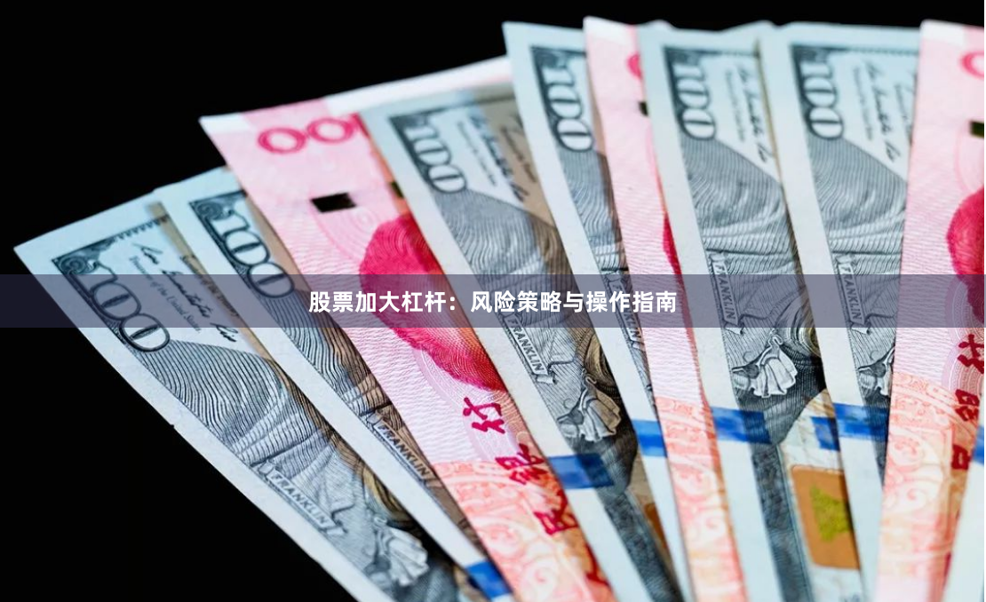 股票加大杠杆：风险策略与操作指南