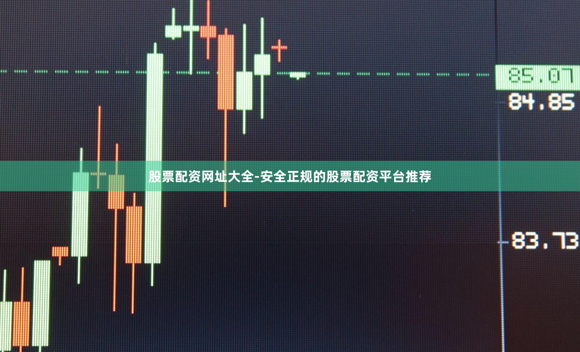 股票配资网址大全-安全正规的股票配资平台推荐