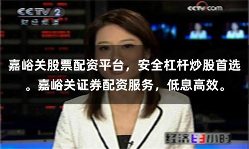 嘉峪关股票配资平台，安全杠杆炒股首选。嘉峪关证券配资服务，低息高效。