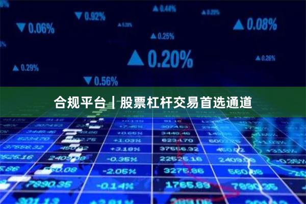 合规平台｜股票杠杆交易首选通道