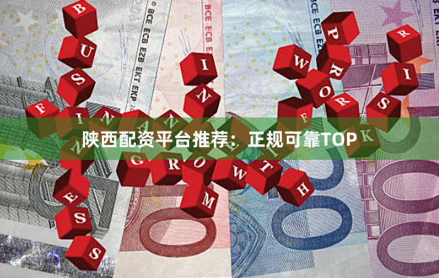 陕西配资平台推荐：正规可靠TOP