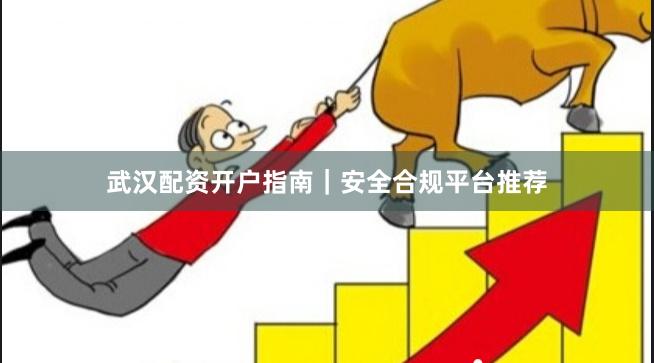 武汉配资开户指南｜安全合规平台推荐